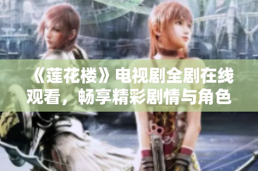 《莲花楼》电视剧全剧在线观看，畅享精彩剧情与角色互动