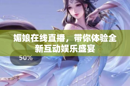媚娘在线直播，带你体验全新互动娱乐盛宴