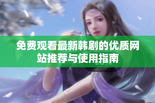 免费观看最新韩剧的优质网站推荐与使用指南