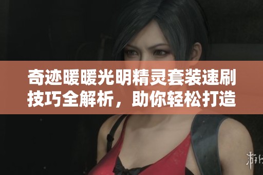 奇迹暖暖光明精灵套装速刷技巧全解析，助你轻松打造绝美精灵风格