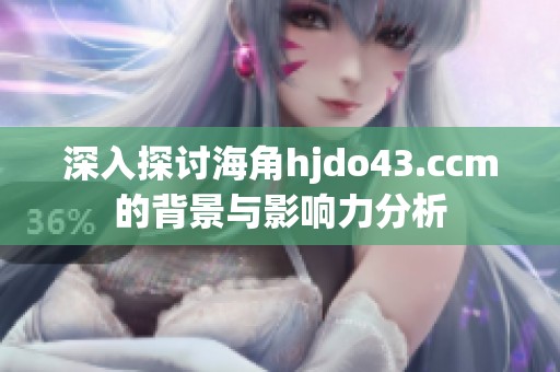 深入探讨海角hjdo43.ccm的背景与影响力分析