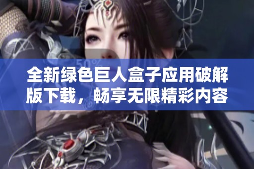 全新绿色巨人盒子应用破解版下载，畅享无限精彩内容