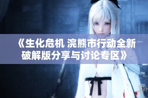 《生化危机 浣熊市行动全新破解版分享与讨论专区》