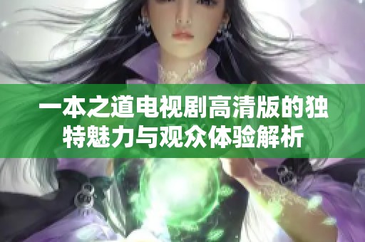 一本之道电视剧高清版的独特魅力与观众体验解析