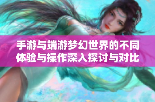 手游与端游梦幻世界的不同体验与操作深入探讨与对比分析