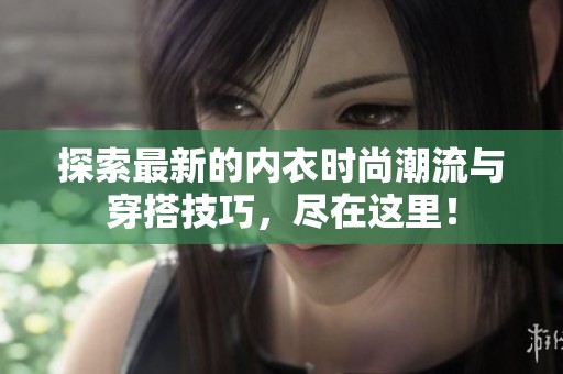 探索最新的内衣时尚潮流与穿搭技巧，尽在这里！