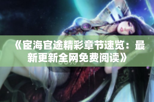 《宦海官途精彩章节速览：最新更新全网免费阅读》