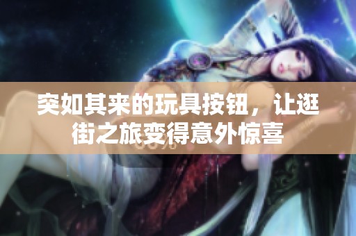 突如其来的玩具按钮，让逛街之旅变得意外惊喜