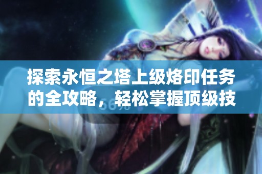 探索永恒之塔上级烙印任务的全攻略，轻松掌握顶级技能技巧