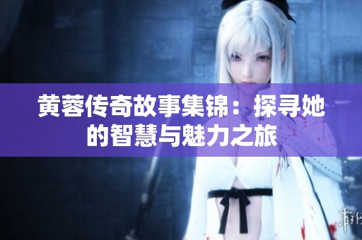黄蓉传奇故事集锦：探寻她的智慧与魅力之旅