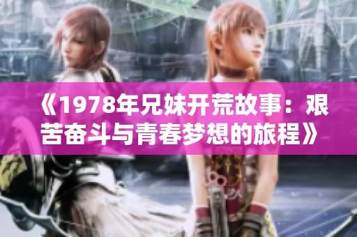 《1978年兄妹开荒故事：艰苦奋斗与青春梦想的旅程》