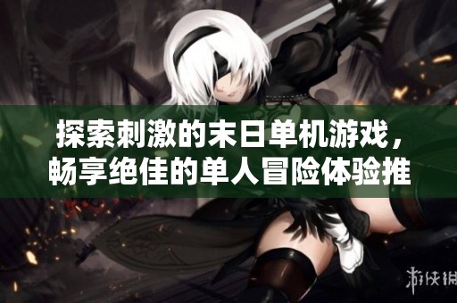 探索刺激的末日单机游戏，畅享绝佳的单人冒险体验推荐