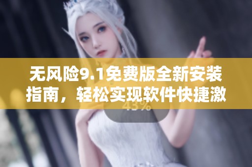 无风险9.1免费版全新安装指南，轻松实现软件快捷激活
