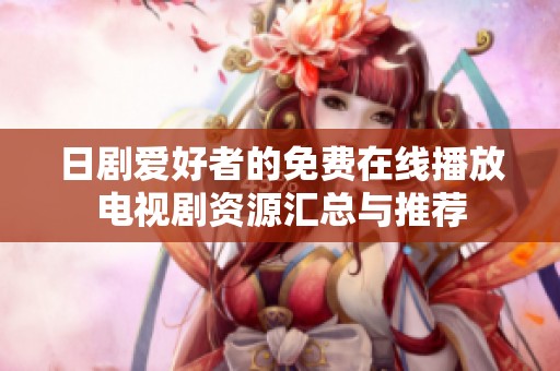 日剧爱好者的免费在线播放电视剧资源汇总与推荐