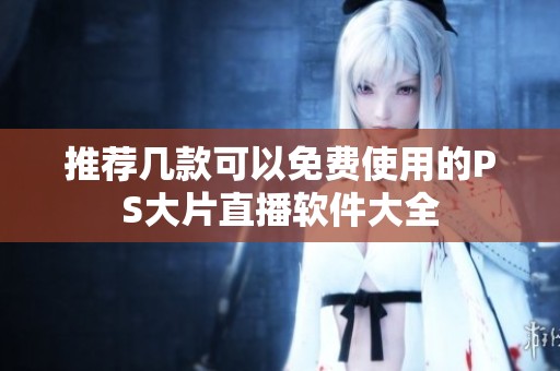 推荐几款可以免费使用的PS大片直播软件大全