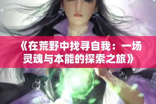 《在荒野中找寻自我：一场灵魂与本能的探索之旅》