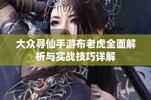 大众寻仙手游布老虎全面解析与实战技巧详解