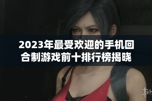 2023年最受欢迎的手机回合制游戏前十排行榜揭晓
