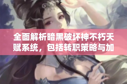 全面解析暗黑破坏神不朽天赋系统，包括转职策略与加点技巧揭秘