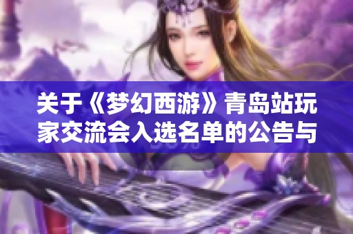 关于《梦幻西游》青岛站玩家交流会入选名单的公告与说明