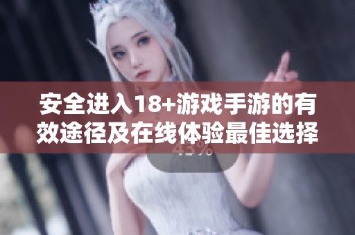 安全进入18+游戏手游的有效途径及在线体验最佳选择探讨