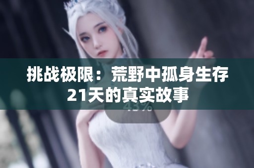 挑战极限：荒野中孤身生存21天的真实故事