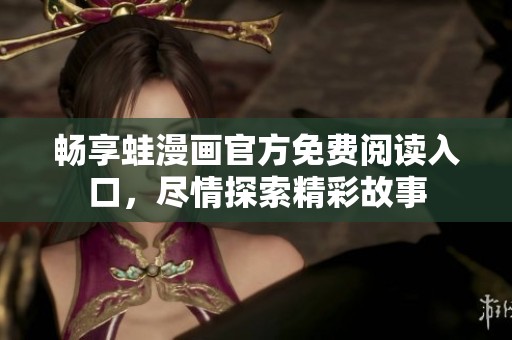 畅享蛙漫画官方免费阅读入口，尽情探索精彩故事