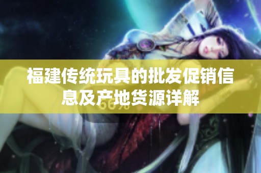 福建传统玩具的批发促销信息及产地货源详解