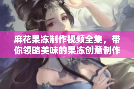 麻花果冻制作视频全集，带你领略美味的果冻创意制作方法