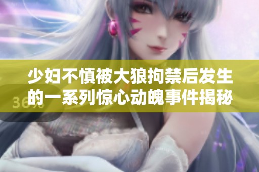 少妇不慎被大狼拘禁后发生的一系列惊心动魄事件揭秘