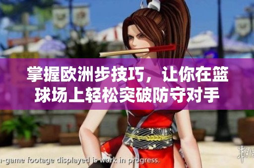 掌握欧洲步技巧，让你在篮球场上轻松突破防守对手