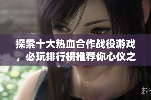 探索十大热血合作战役游戏，必玩排行榜推荐你心仪之作