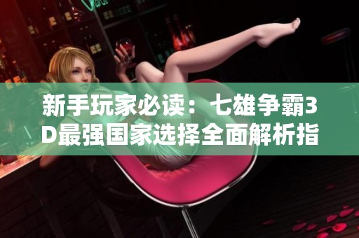 新手玩家必读：七雄争霸3D最强国家选择全面解析指南