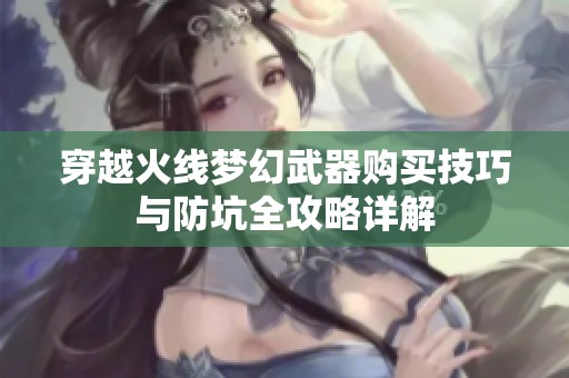 穿越火线梦幻武器购买技巧与防坑全攻略详解