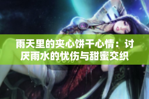 雨天里的夹心饼干心情：讨厌雨水的忧伤与甜蜜交织