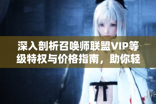 深入剖析召唤师联盟VIP等级特权与价格指南，助你轻松上手