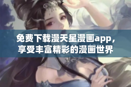 免费下载漫天星漫画app，享受丰富精彩的漫画世界