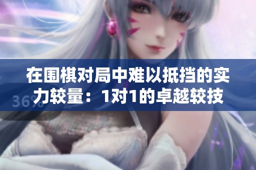 在围棋对局中难以抵挡的实力较量：1对1的卓越较技