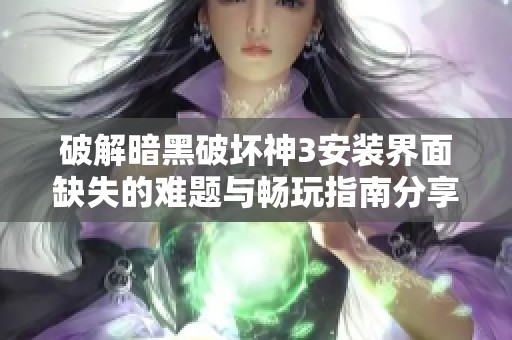 破解暗黑破坏神3安装界面缺失的难题与畅玩指南分享