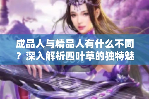 成品人与精品人有什么不同？深入解析四叶草的独特魅力与价值