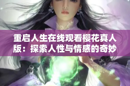 重启人生在线观看樱花真人版：探索人性与情感的奇妙旅程