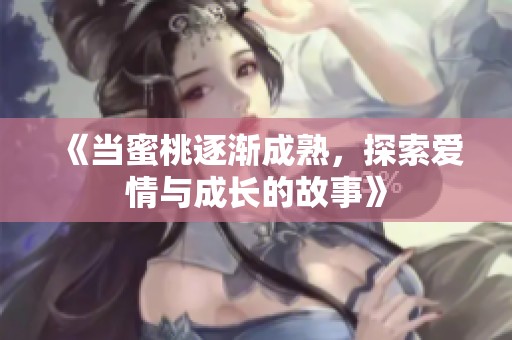 《当蜜桃逐渐成熟，探索爱情与成长的故事》
