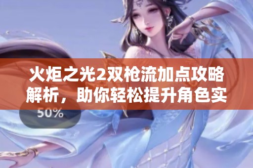 火炬之光2双枪流加点攻略解析，助你轻松提升角色实力
