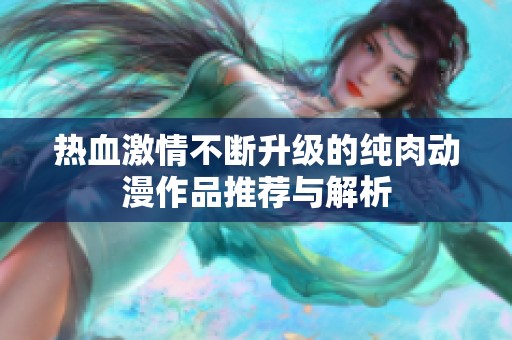 热血激情不断升级的纯肉动漫作品推荐与解析