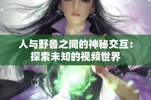 人与野鲁之间的神秘交互：探索未知的视频世界