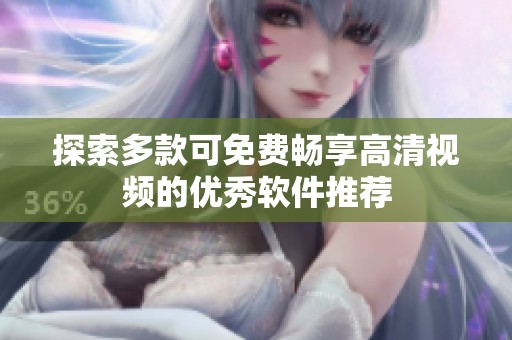 探索多款可免费畅享高清视频的优秀软件推荐