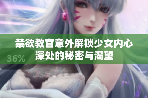 禁欲教官意外解锁少女内心深处的秘密与渴望