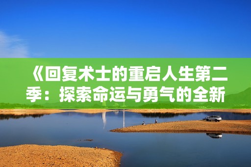 《回复术士的重启人生第二季：探索命运与勇气的全新篇章》