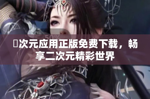 囧次元应用正版免费下载，畅享二次元精彩世界