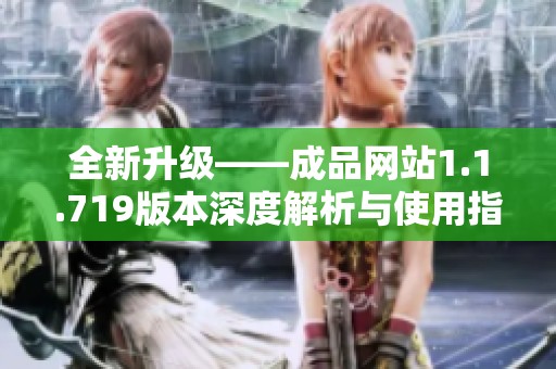 全新升级——成品网站1.1.719版本深度解析与使用指南